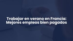 Trabajar en verano en Francia: Mejores empleos bien pagados