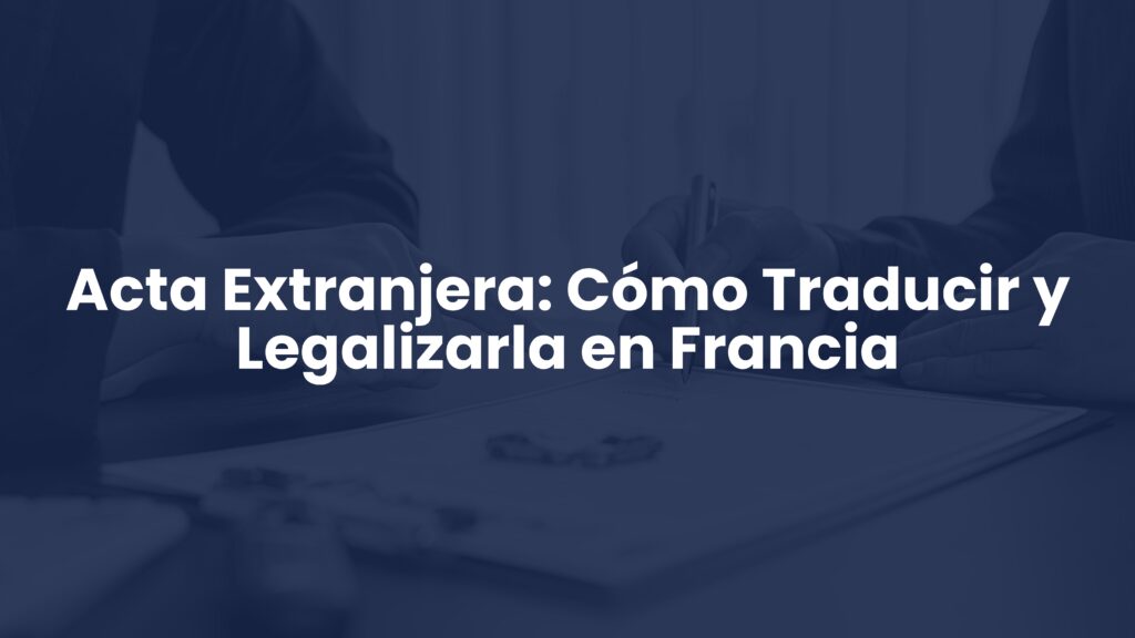 Acta Extranjera: Cómo Traducir y Legalizarla en Francia