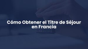 Cómo Obtener el Titre de Séjour en Francia