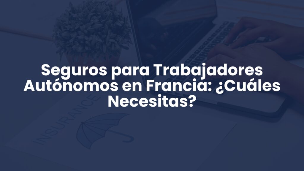 Seguros para Trabajadores Autónomos en Francia: ¿Cuáles Necesitas? Seguros para Trabajadores Autónomos en Francia: ¿Cuáles Necesitas?