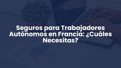 Seguros para Trabajadores Autónomos en Francia: ¿Cuáles Necesitas?