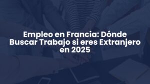 Empleo en Francia: Dónde Buscar Trabajo si eres Extranjero en 2025