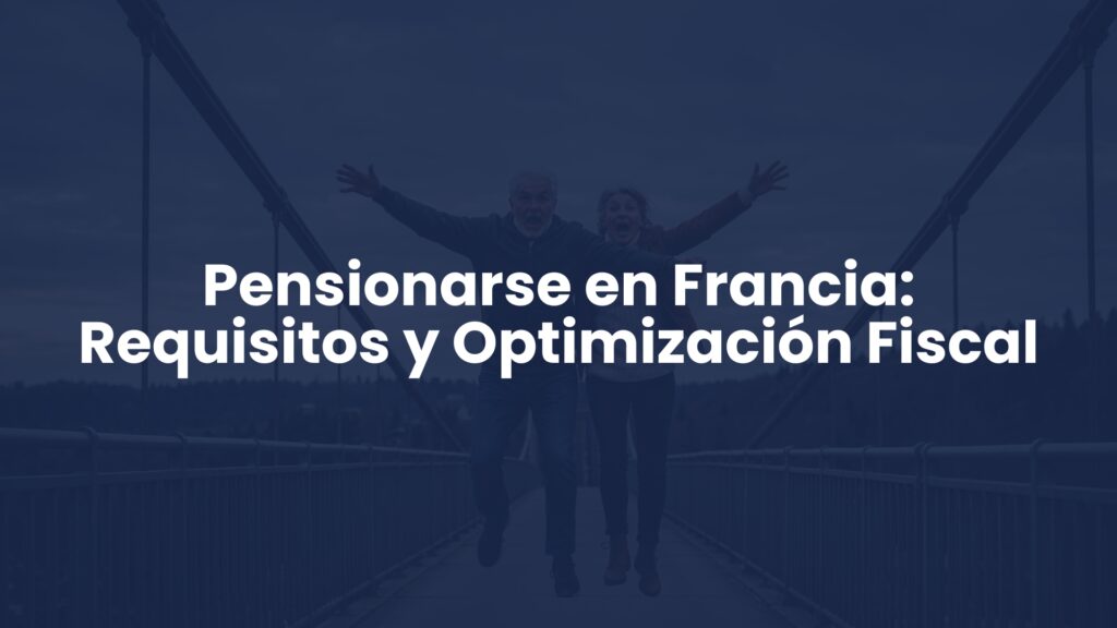 Pensionarse en Francia: Requisitos y Optimización Fiscal Pensionarse en Francia: Requisitos y Optimización Fiscal