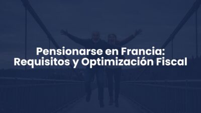 Pensionarse en Francia: Requisitos y Optimización Fiscal