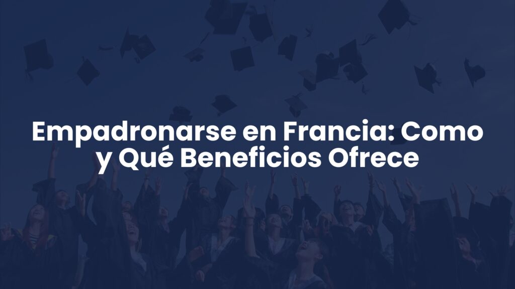 Empadronarse en Francia: Como y Qué Beneficios Ofrece