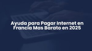 Ayuda para Pagar Internet en Francia Mas Barato en 2025