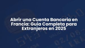 Abrir una Cuenta Bancaria en Francia: Guía Completa para Extranjeros en 2025