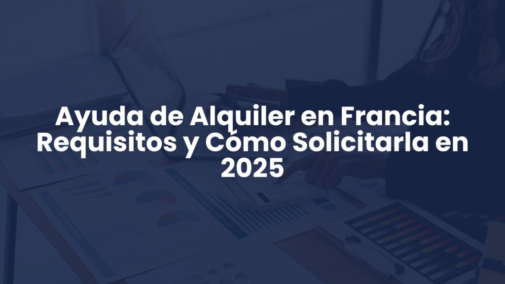 Ayuda de Alquiler en Francia: Requisitos y Cómo Solicitarla en 2025 Ayuda de Alquiler en Francia: Requisitos y Cómo Solicitarla en 2025