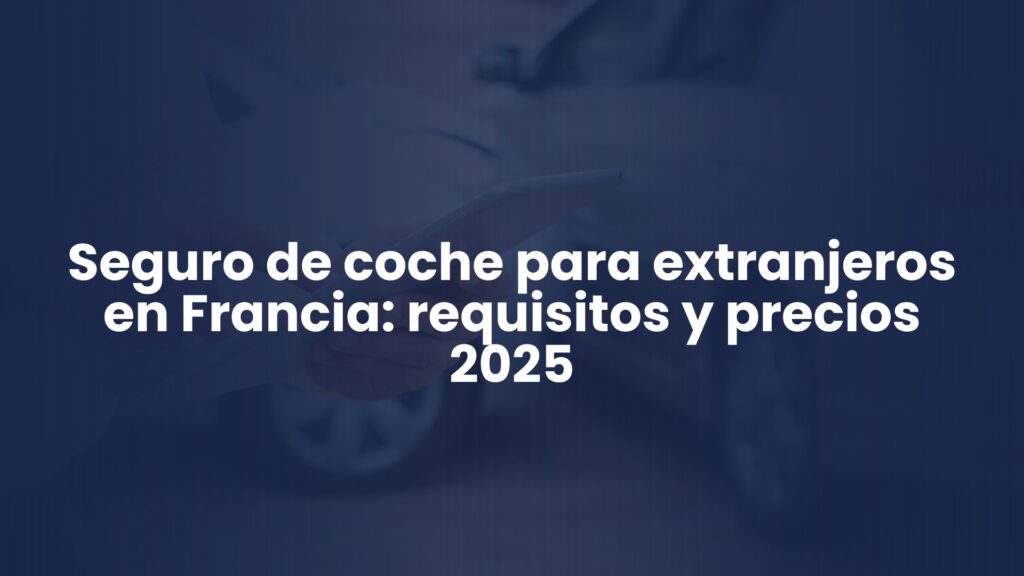 Seguro de Coche para Extranjeros en Francia: Requisitos y Precios 2025 Seguro de Coche para Extranjeros en Francia: Requisitos y Precios 2025