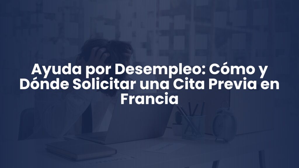 Ayuda por Desempleo: Cómo y Dónde Solicitar una Cita Previa en Francia